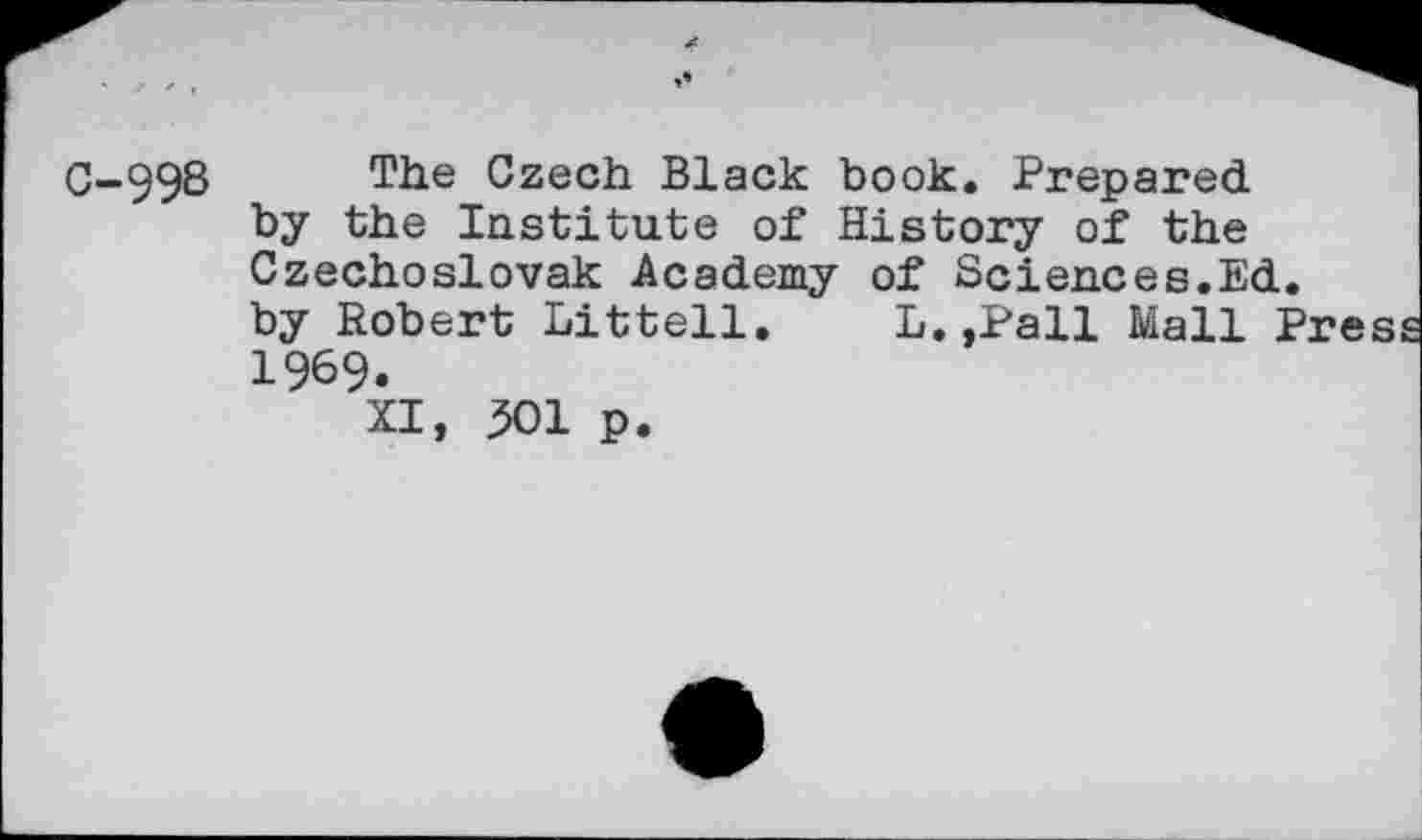 ﻿C-99S The Czech Black book. Prepared by the Institute of History of the Czechoslovak Academy of Sciences.Ed. by Robert Littell. L. ,Pall Mall Pres 1969.
XI, 301 p.